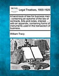 A Hand-Book of Law for Business Men: Containing an Epitome of the Law of Contracts, Bills and Notes, Interest ...: With an Appendix Containing Forms o (Paperback)