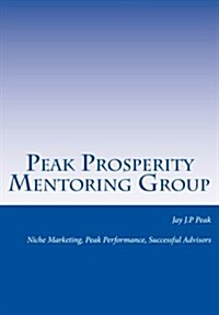 Peak Prosperity Mentoring Group: Niche Marketing, Peak Performance, Successful Advisors (Paperback)