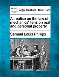 A Treatise on the Law of Mechanics Liens on Real and Personal Property. (Paperback)