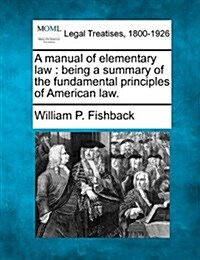 A Manual of Elementary Law: Being a Summary of the Fundamental Principles of American Law. (Paperback)