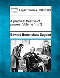 A Practical Treatise of Powers. Volume 1 of 2 (Paperback)