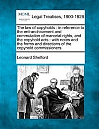 The Law of Copyholds: In Reference to the Enfranchisement and Commutation of Manorial Rights, and the Copyhold Acts: With Notes and the Form (Paperback)
