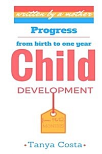 Child Development-First Mothers Guide: Be Acquainted with All Development Stages Through Which Your Child Passes from Birth to One Year. Tips, Rules (Paperback)