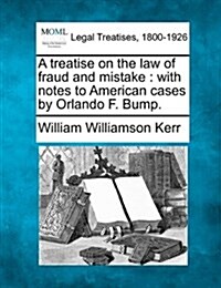 A Treatise on the Law of Fraud and Mistake: With Notes to American Cases by Orlando F. Bump. (Paperback)