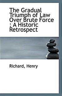 The Gradual Triumph of Law Over Brute Force: A Historic Retrospect (Paperback)