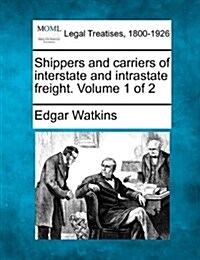 Shippers and Carriers of Interstate and Intrastate Freight. Volume 1 of 2 (Paperback)