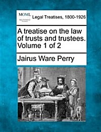 A Treatise on the Law of Trusts and Trustees. Volume 1 of 2 (Paperback)