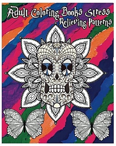 Adult Coloring Books Stress Relieving Patterns: Stress Relief Coloring Book +100 Pages: Sugar Skull Designs, Mandalas, Animals, and Beautiful Flowers (Paperback)