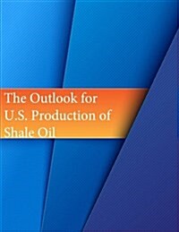 The Outlook for U.S. Production of Shale Oil (Paperback)