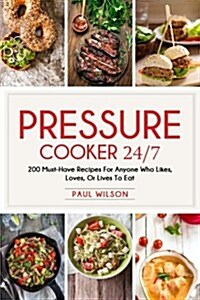 Pressure Cooker 24/7: 200 Must-Have Recipes for Anyone Who Likes, Loves, or Lives to Eat (Paperback)