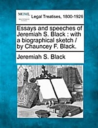 Essays and Speeches of Jeremiah S. Black: With a Biographical Sketch / By Chauncey F. Black. (Paperback)