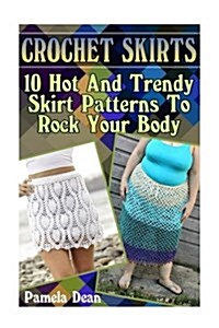 Crochet Skirts: 10 Hot and Trendy Skirt Patterns to Rock Your Body (Paperback)