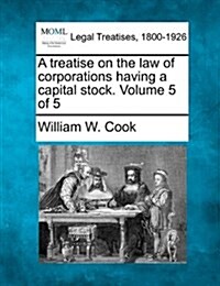 A Treatise on the Law of Corporations Having a Capital Stock. Volume 5 of 5 (Paperback)