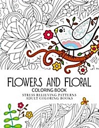 Flowers and Floral Coloring Book: Stress Relieving Patterns.Adult Coloring Book (Paperback)