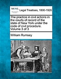 The Practice in Civil Actions in the Courts of Record of the State of New York Under the Code of Civil Procedure. Volume 3 of 3 (Paperback)