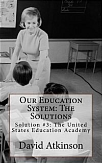 Our Education System: The Solutions: Solution #3: The United States Education Academy (Paperback)
