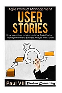 Agile Product Management: User Stories: How to Capture Requirements for Agile Product Management and Business Analysis with Scrum (Paperback)