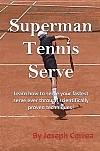 Superman Tennis Serve: Learn How to Serve Your Fastest Serve Ever Through Scientifically Proven Techniques! (Paperback)