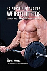 45 Protein Meals for Weightlifters: Gain More Muscle in 4 Weeks Without Pills or Shakes (Paperback)