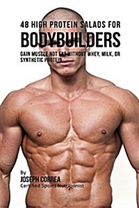 48 High Protein Salads for Bodybuilders: Gain Muscle Not Fat Without Whey, Milk, or Synthetic Protein Supplements (Paperback)