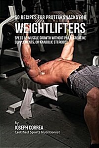 60 Recipes for Protein Snacks for Weightlifters: Speed Up Muscle Growth Without Pills, Creatine Supplements, or Anabolic Steroids (Paperback)