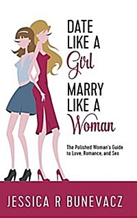 Date Like a Girl Marry Like a Woman: The Polished Womens Guide to Love, Marriage, and Sex (Paperback)