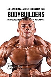 48 Bodybuilder Lunch Meals High in Protein: Increase Muscle Fast Without Pills or Protein Bars (Paperback)