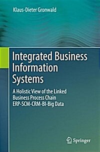 Integrated Business Information Systems: A Holistic View of the Linked Business Process Chain Erp-Scm-Crm-Bi-Big Data (Hardcover, 2017)