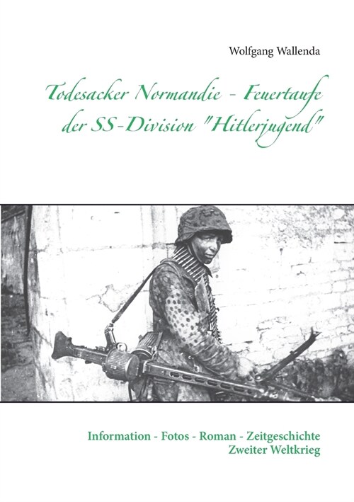 Todesacker Normandie - Feuertaufe der SS-Division Hitlerjugend: Information - Fotos - Roman - Zeitgeschichte Zweiter Weltkrieg (Paperback)