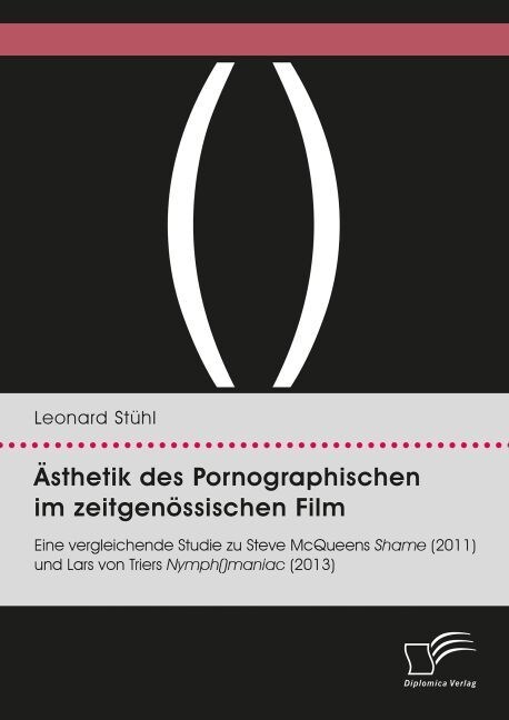 훥thetik des Pornographischen im zeitgen?sischen Film. Eine vergleichende Studie zu Steve McQueens Shame (2011) und Lars von Triers Nymph()maniac (20 (Paperback)