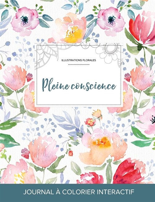 Journal de Coloration Adulte: Pleine Conscience (Illustrations Florales, La Fleur) (Paperback)