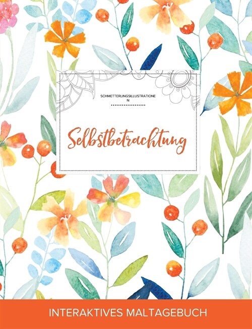 Maltagebuch Fur Erwachsene: Selbstbetrachtung (Schmetterlingsillustrationen, Fruhlingsblumen) (Paperback)