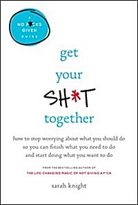 [중고] Get Your Sh*t Together: How to Stop Worrying about What You Should Do So You Can Finish What You Need to Do and Start Doing What You Want to D (Hardcover)