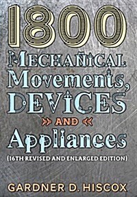 1800 Mechanical Movements, Devices and Appliances (16th Enlarged Edition) (Hardcover)