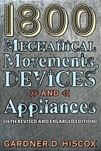 1800 Mechanical Movements, Devices and Appliances (16th Enlarged Edition) (Paperback)