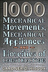 1000 Mechanical Movements, Mechanical Appliances and Novelties of Construction (6th Revised and Enlarged Edition) (Paperback)