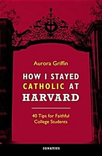 How I Stayed Catholic at Harvard: 40 Tips for Faithful College Students (Paperback)
