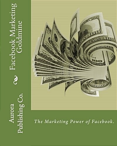Facebook Marketing Goldmine: The Marketing Power of Facebook. (Paperback)