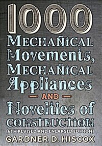1000 Mechanical Movements, Mechanical Appliances and Novelties of Construction (6th Revised and Enlarged Edition) (Hardcover)