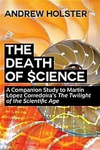 The Death of Science: A Companion Study to Mart? L?ez Corredoiras The Twilight of the Scientific Age (Paperback)