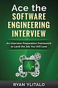 Ace the Software Engineering Interview: An Interview Preparation Framework to Land the Job You Will Love (Paperback)