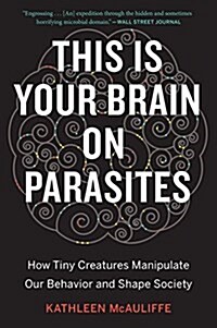 This Is Your Brain on Parasites: How Tiny Creatures Manipulate Our Behavior and Shape Society (Paperback)