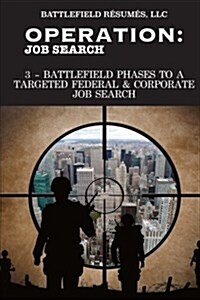 Operation Job Search (12 May 2016): 3-Battlefield Phases to a Targeted Job Search (Paperback)