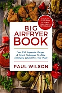Big Airfryer Book: Over 100 Impressive Recipes & Smart Techniques to Make Satisf (Paperback)