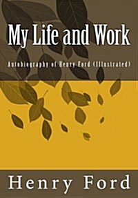 My Life and Work: Autobiography of Henry Ford (Illustrated) (Paperback)