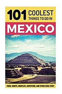Mexico: Mexico Travel Guide: 101 Coolest Things to Do in Mexico (Paperback)