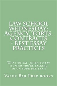 Law School Wednesday: Agency, Torts, Contracts - Best Essay Practices: What to Say, When to Say It, Who Youre Talking to on Your Bar Exam (Paperback)