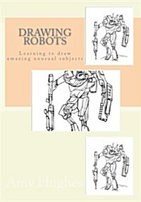 Drawing Robots: Learning to Draw Amazing Unusual Subjects (Paperback)
