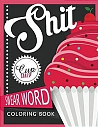 Sh*t Cupcake Swear Word Coloring Books: For Fans of Adult Coloring Books, Mandala Coloring Books, and Grown Ups Who Like Swearing, Curse Words, Cuss W (Paperback)