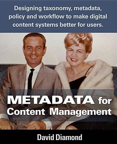 Metadata for Content Management: Designing Taxonomy, Metadata, Policy and Workflow to Make Digital Content Systems Better for Users. (Paperback)